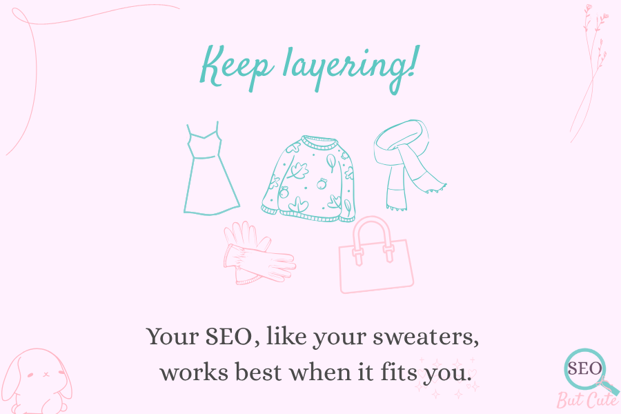 Keep layering – your SEO, like your sweaters, works best when it fits you. Cozy SEO tips from SEO But Cute.